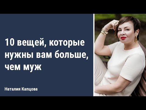 Видео: 10 вещей, которые нужны вам больше, чем муж | Наталия Капцова