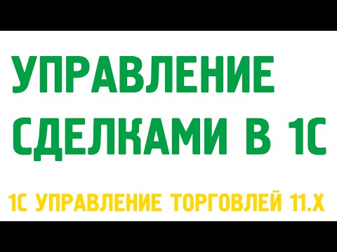 Видео: Управление сделками в 1С Управление торговлей 11