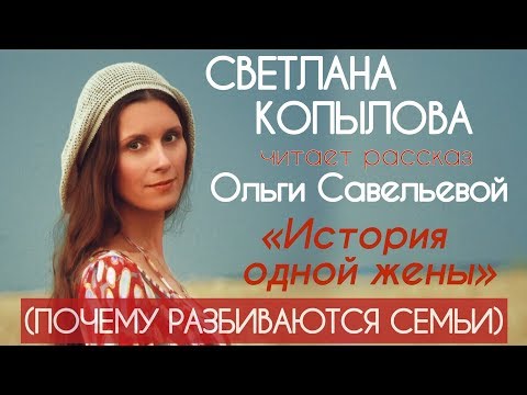 Видео: «ИСТОРИЯ ОДНОЙ ЖЕНЫ» ПОЧЕМУ РАЗБИВАЮТСЯ СЕМЬИ? Светлана Копылова читает рассказ Ольги Савельевой