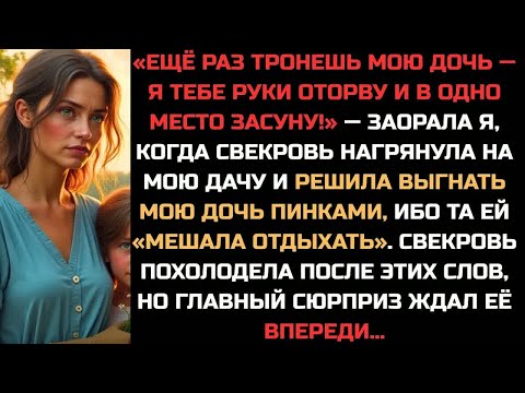 Видео: «Еще раз тронешь мою дочь — руки оторву!» — крикнула я, когда свекровь решила выгнать её с моей дачи