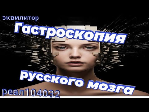 Видео: 009 24 Эквилитор  Гастроскопия русского мозга