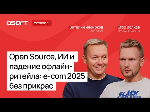 Видео: Open Source, ИИ и падение офлайн-ритейла: e-com 2025 без прикрас