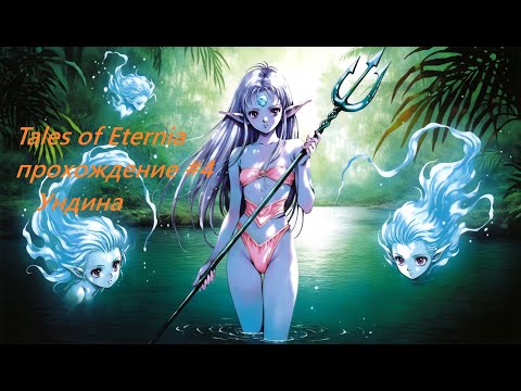 Видео: Tales of Eternia прохождение часть  4  Ундина