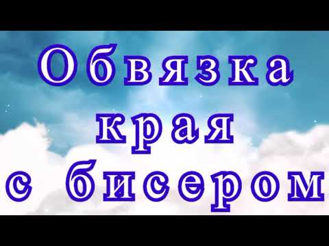 Видео: Обвязка края с бисером (3 варианта) - Мастер-класс