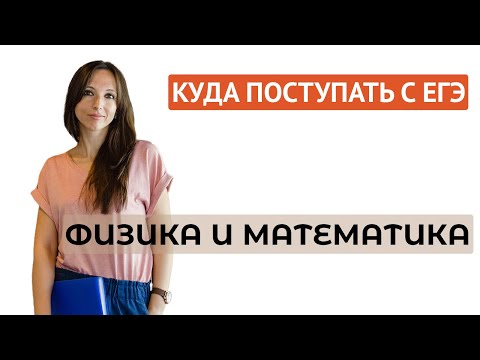 Видео: Куда поступать с ЕГЭ: физика и математика (профиль)