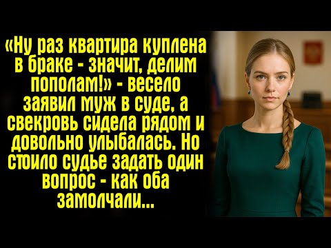 Видео: «Ну раз квартира куплена в браке — значит, делим пополам!» — весело заявил муж в суде, а свекровь..