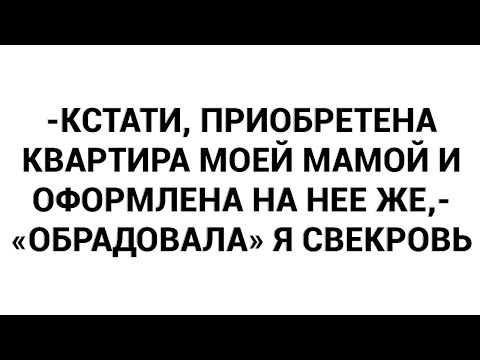 Видео: -Кстати, приобретена квартира моей мамой и оформлена на нее же,- «обрадовала» я свекровь