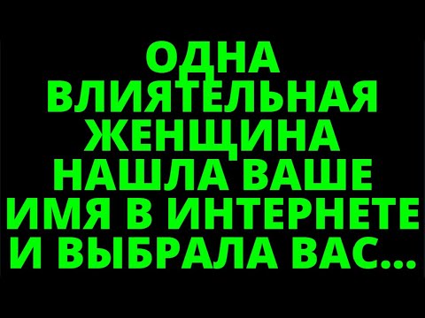 Видео: ОДНА ВЛИЯТЕЛЬНАЯ ЖЕНЩИНА НАШЛА ВАШЕ ИМЯ В ИНТЕРНЕТЕ И ВЫБРАЛА ВАС