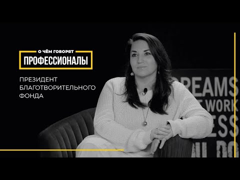 Видео: О чем говорят профессионалы | Президент благотворительного фонда