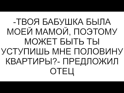 Видео: -Твоя бабушка была моей мамой, поэтому может быть ты уступишь мне половину квартиры?- предложил отец