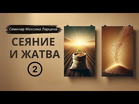 Видео: #02 Сеяние и жатва - семинар Максима Ларцина