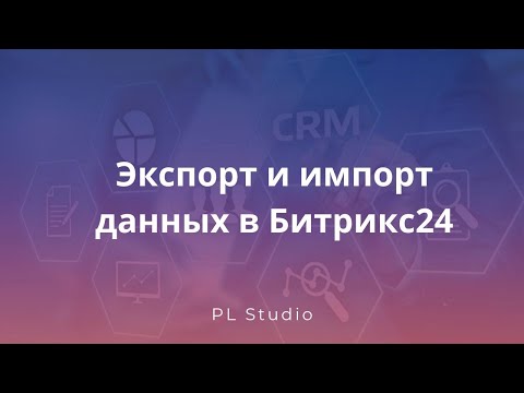 Видео: Экспорт и импорт данных в Битрикс24