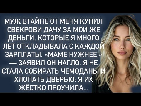 Видео: Муж втайне от меня купил свекрови дачу за мои же деньги, которые я много лет откладывала…