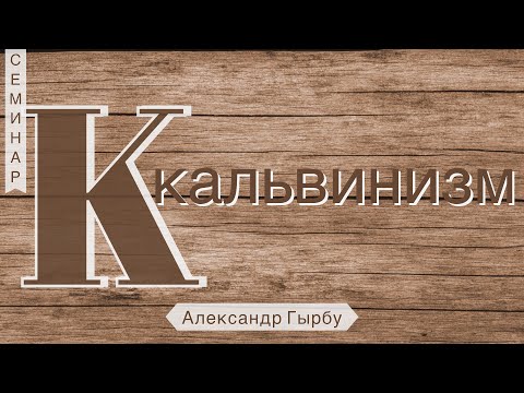 Видео: Александр Гырбу -  Кальвинизм (Галатам 2:20)