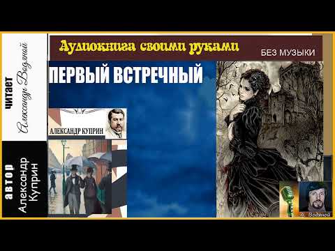 Видео: А. Куприн. Первый встречный (без муз) - чит. Александр Водяной