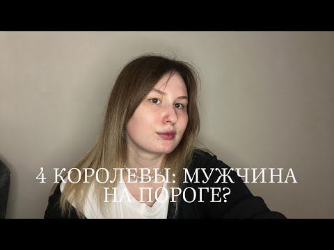 Видео: 4 КОРОЛЕВЫ: МУЖЧИНА НА ПОРОГЕ?🌷