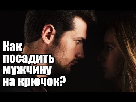 Видео: Как женщине посадить мужчину НА КРЮЧОК?