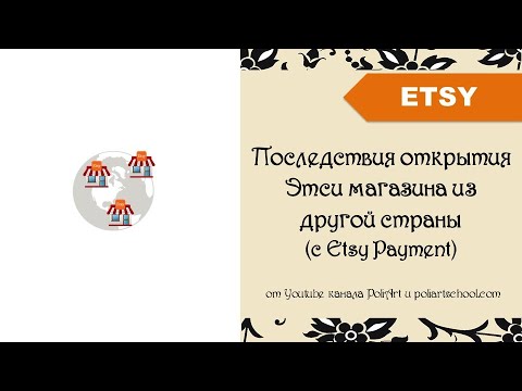 Видео: Последствия открытия Этси магазина из другой страны (из страны, где есть Etsy Payment)