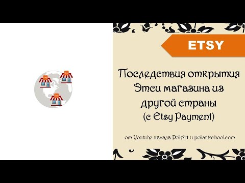 Видео: Последствия открытия Этси магазина из другой страны (из страны, где есть Etsy Payment)