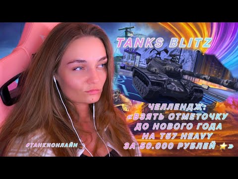 Видео: Челлендж "Взять отметку на Т57 Heavy" за 50к руб. / Tanks BLITZ /Девочка в рандоме (261 стрим )