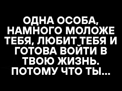 Видео: ОДНА ОСОБА, НАМНОГО МОЛОЖЕ ТЕБЯ, ЛЮБИТ ТЕБЯ И ГОТОВА ВОЙТИ В ТВОЮ ЖИЗНЬ. ПОТОМУ ЧТО ТЫ...