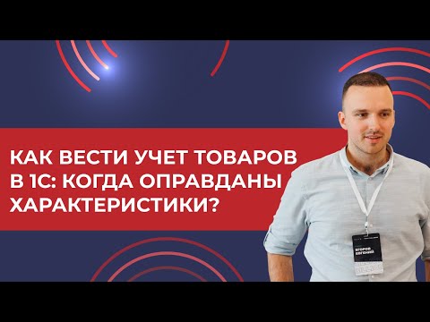 Видео: Как вести учет товаров в 1С: когда оправданы характеристики? Пример на 1С УТ 11