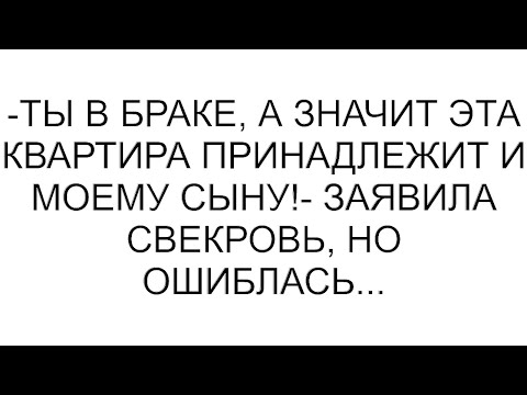 Видео: -Ты в браке, а значит эта квартира принадлежит и моему сыну!- заявила свекровь, но ошиблась...