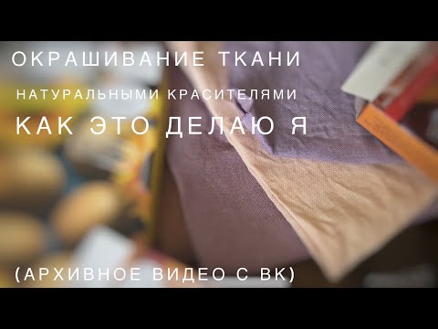 Видео: Окрашивание ткани натуральными красителями  Как это делаю я (архивное видео с ВК)