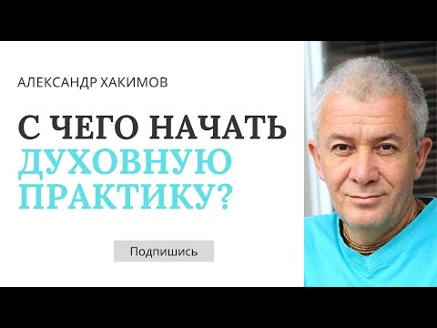 Видео: С чего начать духовную практику? - Александр Хакимов