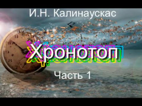 Видео: И.Н. Калинаускас - Хронотоп - Часть 1