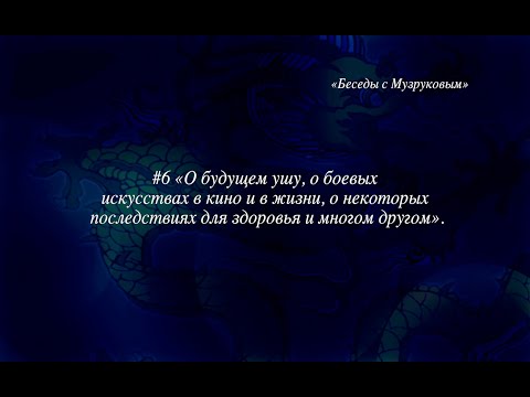 Видео: "Беседы с Музруковым" №6. О будущем ушу, о боевых искусствах в кино и в жизни и многом другом.