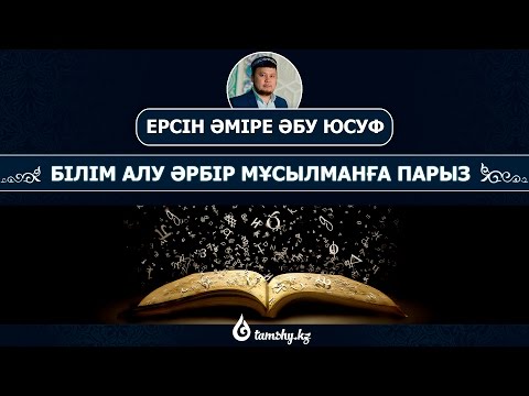 Видео: Ерсін Әміре әбу Юсуф - Білім алу әрбір мұсылманға парыз| www.tamshy.kz