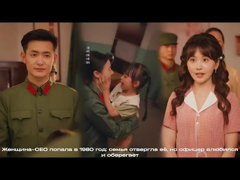 Видео: Женщина-CEO попала в 1980 год: семья отвергла её, но офицер влюбился и оберегает#drama