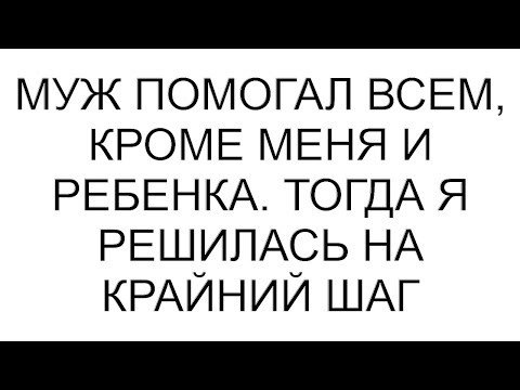 Видео: Муж помогал всем, кроме меня и ребенка. Тогда я решилась на крайний шаг #рассказ #аудиорассказы