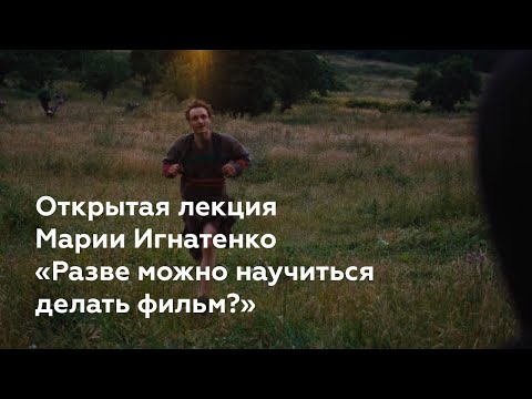 Видео: Открытая лекция Марии Игнатенко «Разве можно научиться делать фильм»
