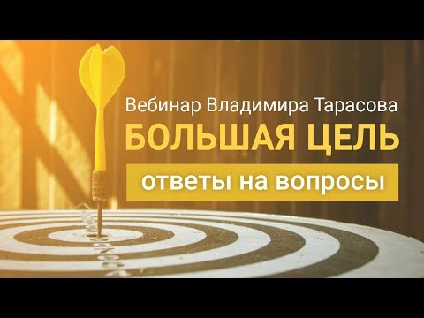 Видео: "Большая цель. Ответы на вопросы". Вебинар Владимира Тарасова (повтор)