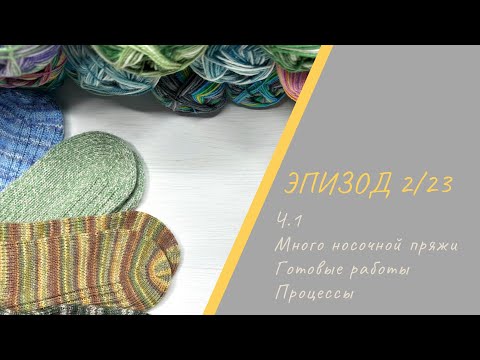 Видео: ЭПИЗОД 2/23 || Ч.1 / Готовые работы / Носочная пряжа / Процессы