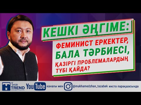 Видео: Кешкі әңгіме: феминист еркектер, бала тәрбиесі, қазіргі проблемалардың түбі қайда?
