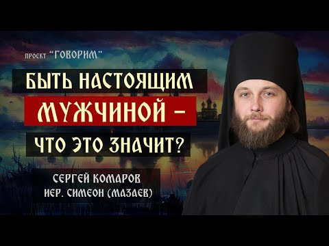 Видео: Быть настоящим мужчиной - что это значит? | иеромонах Симеон (Мазаев) | проект "Говорим".
