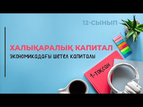 Видео: Халықаралық капитал қозғалысы. Экономикадағы шетел капиталы | 12-сынып NIS | 1-тоқсан | ГЕОГРАФИЯ