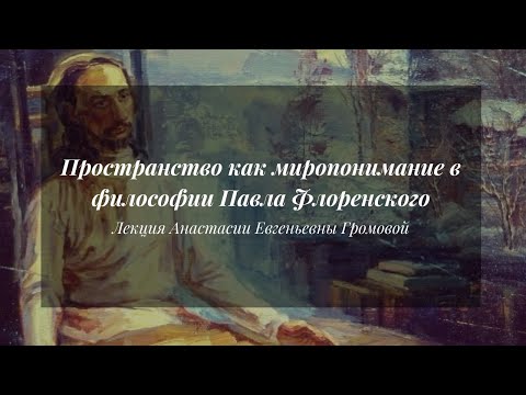 Видео: Пространство как миропонимание в философии Павла Флоренского | Лекция А. Громовой