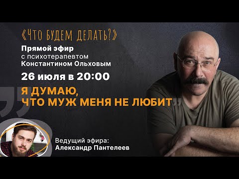 Видео: Я думаю, что муж меня не любит. Эфир с психотерапевтом Константином Ольховым