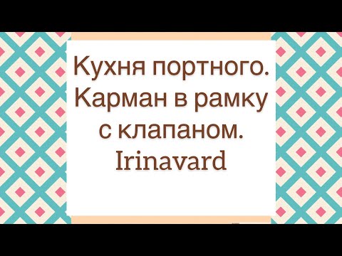 Видео: КУХНЯ ПОРТНОГО/КАРМАН В РАМКУ С КЛАПАНОМ/IRINAVARD