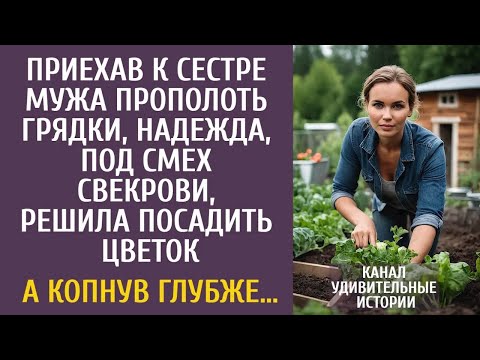 Видео: Приехав к сестре мужа прополоть грядки, под смех свекрови решила посадить цветок… А копнув глубж