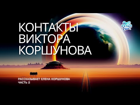 Видео: ЭКСКЛЮЗИВ! Взгляд изнутри. История контактёра Виктора Коршунова, воспоминания супруги Елены - 2 ч.