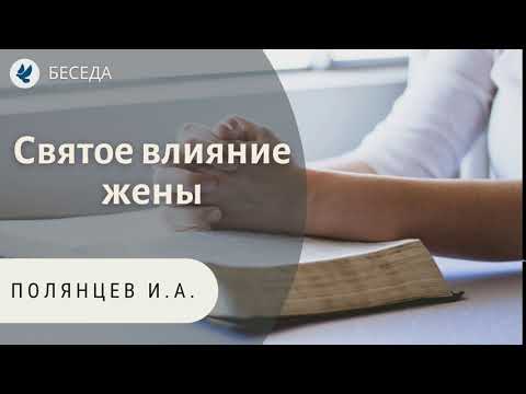 Видео: Святое влияние жены. Полянцев И.А. Беседа МСЦ ЕХБ