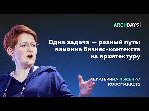 Видео: Одна задача — разный путь: влияние бизнес-контекста на архитектуру. Екатерина Лысенко.