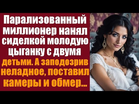 Видео: Парализованный миллионер нанял сиделкой молодую цыганку с двумя детьми  А заподозрив неладное