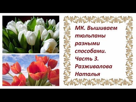 Видео: МК. Вышиваем тюльпаны разными способами. Часть 3. Закрытый тюльпан из отдельных лепестков.