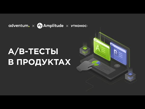 Видео: Как развивать продукты с помощью А/В-тестов | Adventum x Amplitude x Утконос